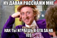 Ну давай расскажи мне как ты играешь в gta sa на ios