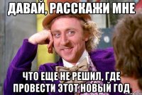 Давай, расскажи мне Что еще не решил, где провести этот новый год