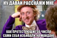 ну давай расскажи мне как протестующие 30 числа сами себя избивали на майдане