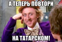 А теперь повтори на татарском!