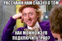 расскажи нам сказку о том как можно из FB подключить ipad?