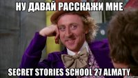 ну давай расскажи мне Secret Stories School 27 Almaty