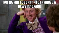 Когда мне говорят что группа 6 A NEWS!плохая)) 