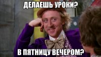 Делаешь уроки? В пятницу вечером?