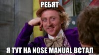 Ребят я тут на Nose manual встал