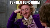 Увидел торс оппы 