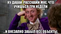 Ну давай, расскажи мне, что учишься три недели ...и внезапно забыл все объекты.