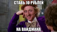 ставь 10 рублей на вайдмана