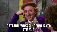  ostatnie wakacji, czeba jakto atmecic