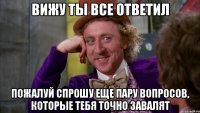 вижу ты все ответил пожалуй спрошу еще пару вопросов, которые тебя точно завалят