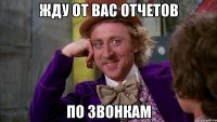 жду от вас отчетов по звонкам