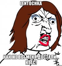 Lentochka Как же вы меня достали... КТТС!