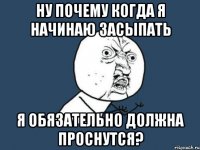 Ну почему когда я начинаю засыпать я обязательно должна проснутся?