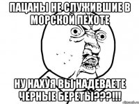 пацаны не служившие в морской пехоте ну нахуя вы надеваете черные береты???!!!