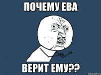 Почему Ева Верит ему??