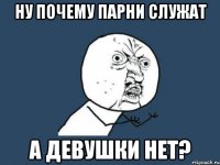 ну почему парни служат а девушки нет?