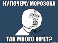 Ну почему Морозова Так много жрёт?