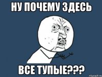 ну почему здесь все тупые???