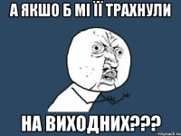 А якшо б мі її трахнули на виходних???