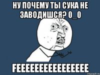 Ну почему ты сука не заводишся? 0_0 FEEEEEEEEEEEEEEEE