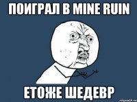 Поиграл В Mine Ruin Етоже Шедевр