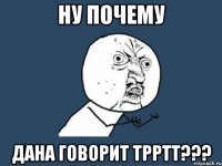 Ну почему Дана говорит трртт???