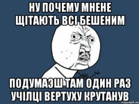 ну ПОЧЕМУ МНЕНЕ ЩІТАЮТЬ ВСІ бешеним Подумаэш там один раз учілці вертуху крутанув