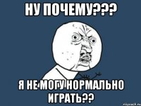 Ну почему??? Я не могу нормально играть??