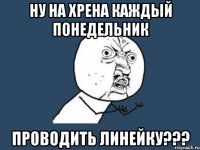 ну на хрена каждый понедельник проводить линейку???