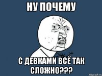 Ну почему С девками всё так сложно???