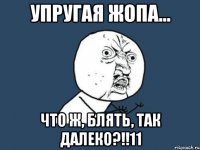 упругая жопа... что ж, блять, так далеко?!!11