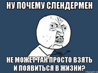 Ну почему Слендермен не может так просто взять и появиться в жизни?