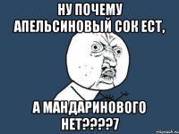 Ну почему апельсиновый сок ест, а мандаринового нет????7