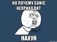 Но почему Sonic неприходит НАХУЙ