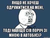 Якщо не хочеш одружитися на мені, тоді навіщо сів поруч зі мною в автобусі?