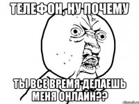 ТЕЛЕФОН, НУ ПОЧЕМУ ТЫ ВСЕ ВРЕМЯ ДЕЛАЕШЬ МЕНЯ ОНЛАЙН??