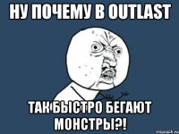 Ну почему в Outlast так быстро бегают монстры?!