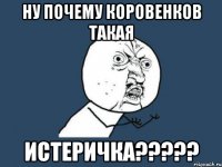 Ну почему Коровенков такая истеричка?????