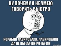 Ну почему я не умею говорить быстро корабли лавировали, лавировали да не вы-ла-ви-ро-ва-ли