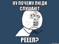 Ну почему люди слушают Реееп?