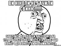 Ви ніколи не бачили Свиню!!!!! Завітайти до адреси Пастерівська 172,і ви зразу зрозумієте Хто воно? Що воно? І де воно?? ВИ НЕ ПОМИЛИТЕСЬ