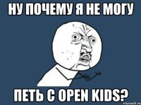 Ну почему я не могу петь с OPEN KIDS?