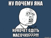 НУ ПОЧЕМУ ЯНА НЕ ХОЧЕТ ОДЕТЬ МАСОЧКУ???!!!