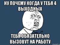 Ну почему когда у тебя 4 выходных тебя обязательно вызовут на работу