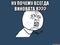 Ну почему всегда виновата Я??? 