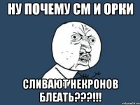 ну почему СМ и орки сливают некронов блеать???!!!