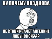 Ну почему Позднова Не ставит зачёт Ангелине Лабунской???