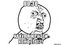 00.30 нахуя Я жру эти конфеты?!