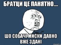 братци це панятно.... шо собачі миски давно вже здані