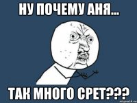 Ну почему Аня... так много срет???